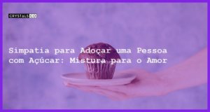 Simpatia para Adoçar uma Pessoa com Açúcar: Mistura para o Amor - simpatia para adoçar uma pessoa com açúcar