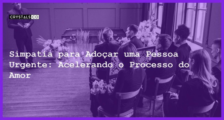 Simpatia para Adoçar uma Pessoa Urgente: Acelerando o Processo do Amor - simpatia para adoçar uma pessoa urgente