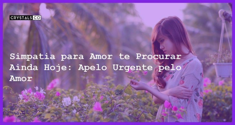 Simpatia para Amor te Procurar Ainda Hoje: Apelo Urgente pelo Amor - simpatia para amor te procurar ainda hoje