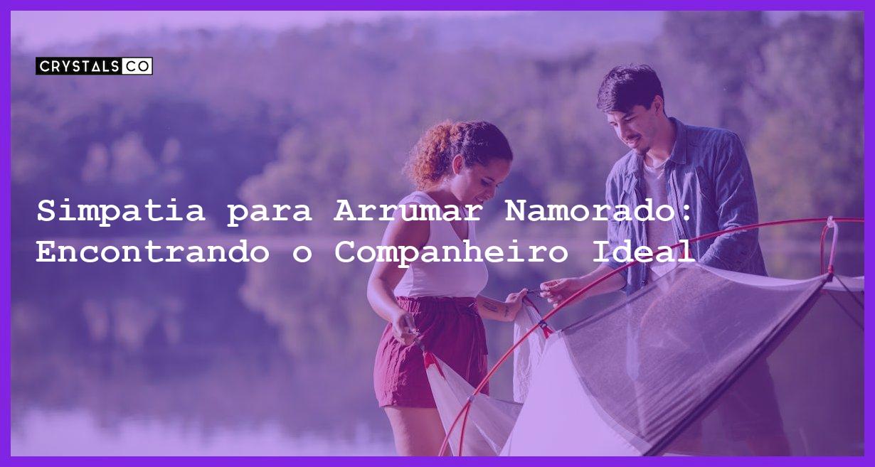 Simpatia para Arrumar Namorado: Encontrando o Companheiro Ideal - simpatia para arrumar namorado