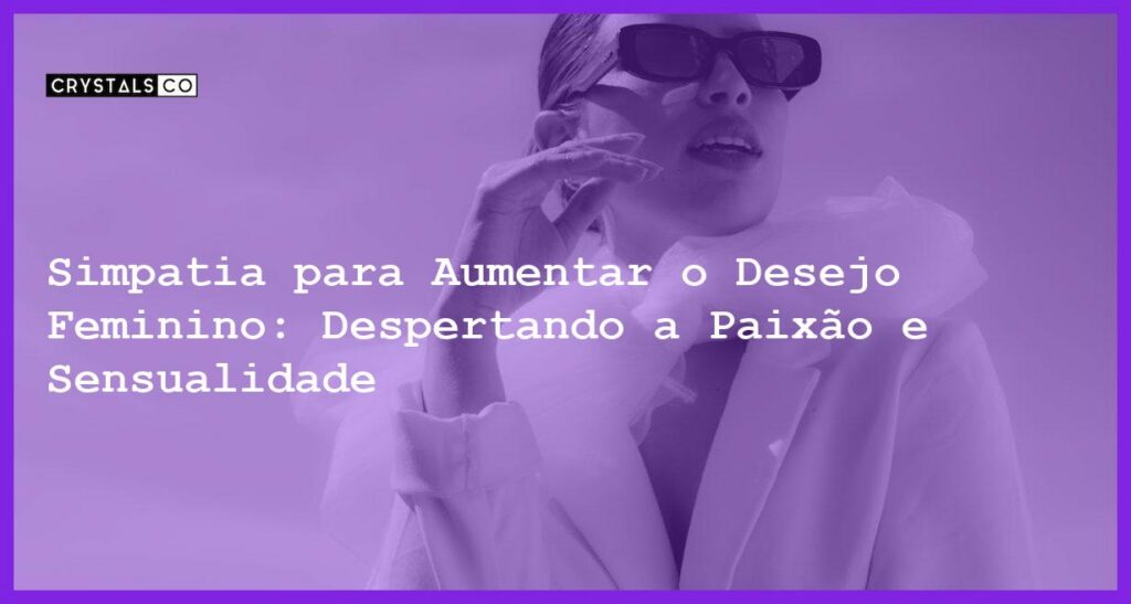 Simpatia para Aumentar o Desejo Feminino: Despertando a Paixão e Sensualidade - simpatia para aumentar o desejo feminino