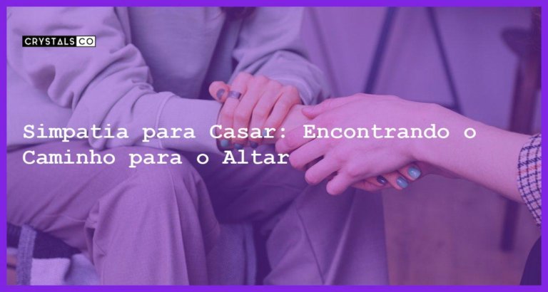 Simpatia para Casar: Encontrando o Caminho para o Altar - simpatia para casar