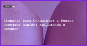 Simpatia para Conquistar a Pessoa Desejada Rápido: Agilizando o Romance - simpatia para conquistar a pessoa desejada rápido