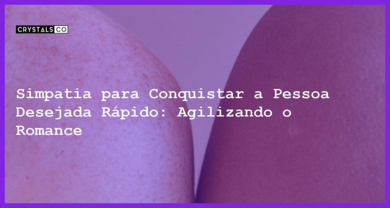 Simpatia para Conquistar a Pessoa Desejada Rápido: Agilizando o Romance - simpatia para conquistar a pessoa desejada rápido