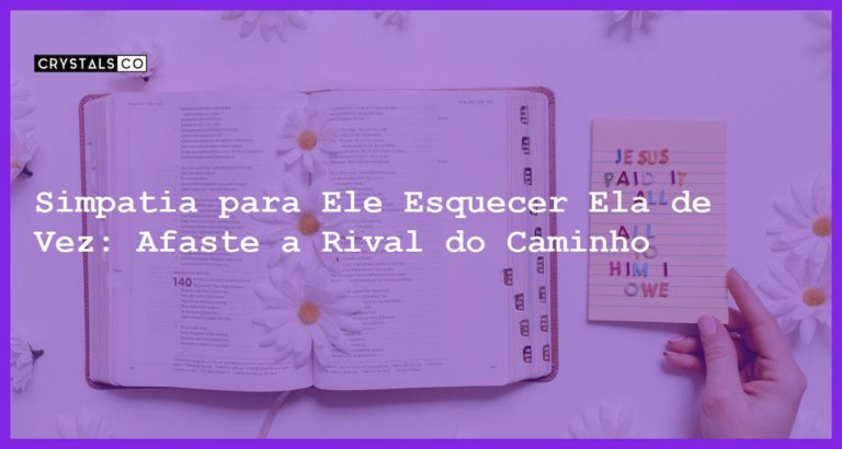 Simpatia para Ele Esquecer Ela de Vez: Afaste a Rival do Caminho - simpatia para ele esquecer ela de vez