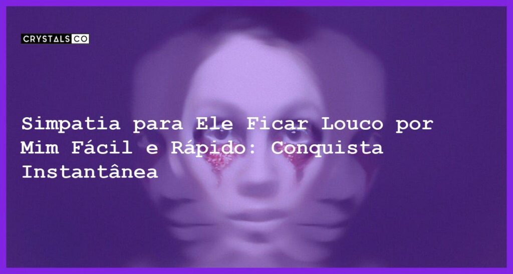 Simpatia para Ele Ficar Louco por Mim Fácil e Rápido: Conquista Instantânea - simpatia para ele ficar louco por mim fácil e rápido