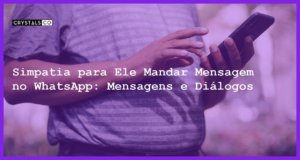 Simpatia para Ele Mandar Mensagem no WhatsApp: Mensagens e Diálogos - simpatia para ele mandar mensagem no whatsapp