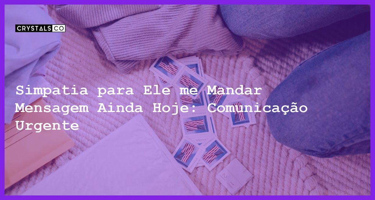 Simpatia para Ele me Mandar Mensagem Ainda Hoje: Comunicação Urgente - simpatia para ele me mandar mensagem ainda hoje