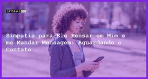 Simpatia para Ele Pensar em Mim e me Mandar Mensagem: Aguardando o Contato - simpatia para ele pensar em mim e me mandar mensagem