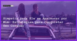 Simpatia para Ele se Apaixonar por Mim: Estratégias para Conquistar Seu Coração - simpatia para ele se apaixonar por mim