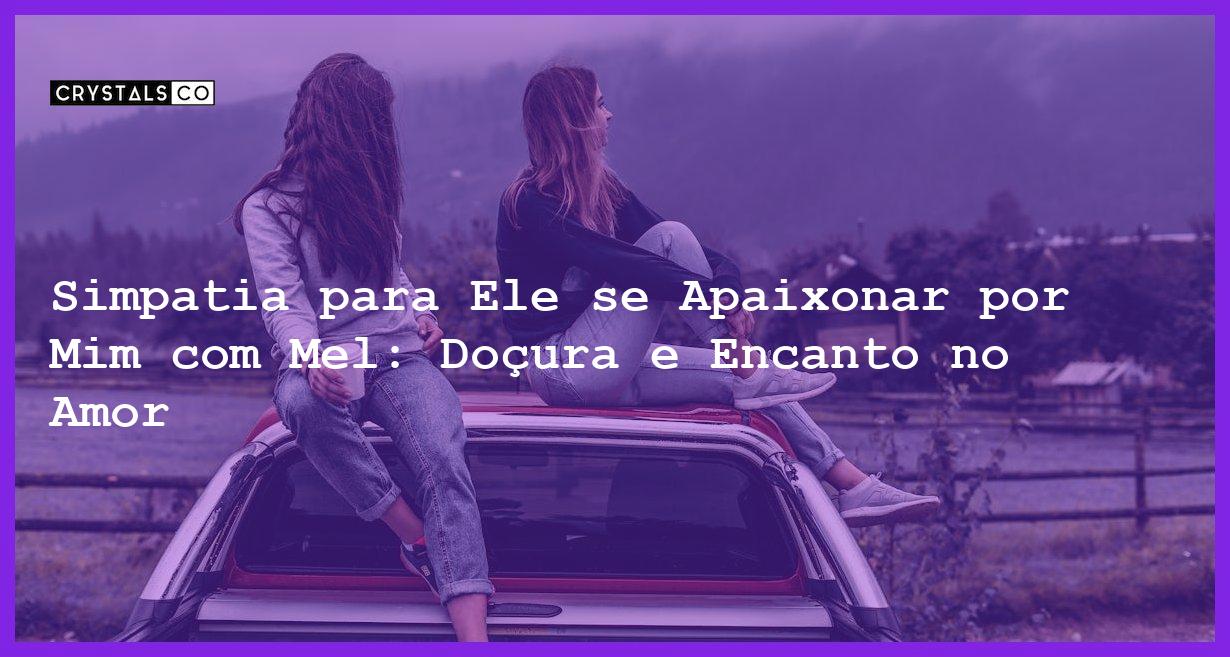 Simpatia para Ele se Apaixonar por Mim com Mel: Doçura e Encanto no Amor - simpatia para ele se apaixonar por mim com mel