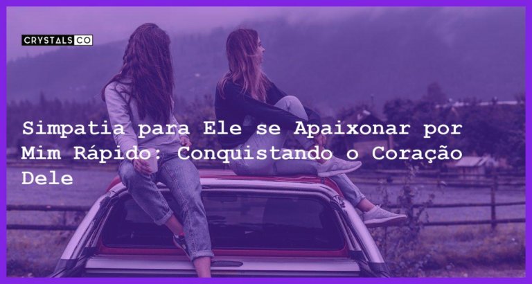 Simpatia para Ele se Apaixonar por Mim Rápido: Conquistando o Coração Dele - simpatia para ele se apaixonar por mim rápido