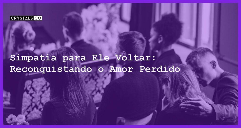 Simpatia para Ele Voltar: Reconquistando o Amor Perdido - simpatia para ele voltar