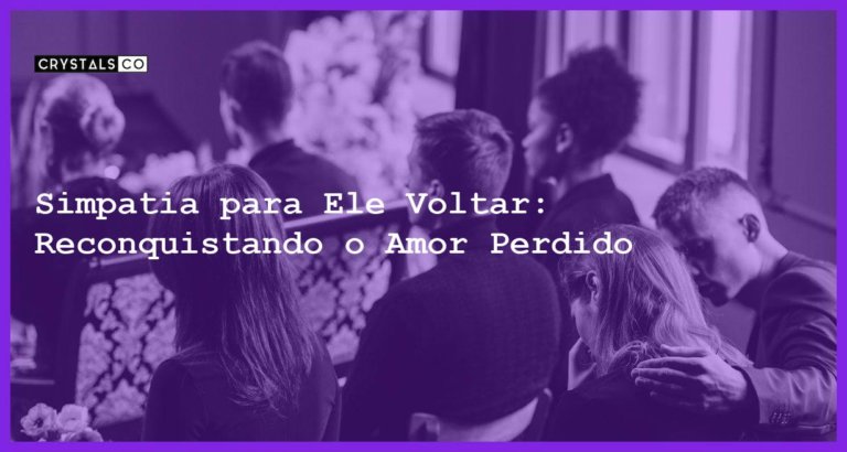 Simpatia para Ele Voltar: Reconquistando o Amor Perdido - simpatia para ele voltar