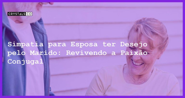 Simpatia para Esposa ter Desejo pelo Marido: Revivendo a Paixão Conjugal - simpatia para esposa ter desejo pelo marido