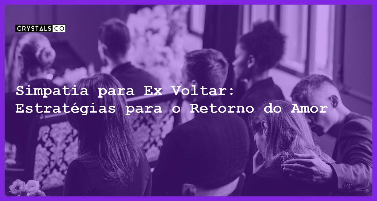 Simpatia para Ex Voltar: Estratégias para o Retorno do Amor - simpatia para ex voltar