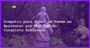 Simpatia para Fazer um Homem se Apaixonar por Mim Rápido: Conquista Acelerada - simpatia para fazer um homem se apaixonar por mim rapido