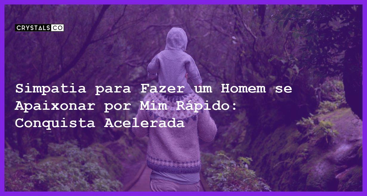 Simpatia para Fazer um Homem se Apaixonar por Mim Rápido: Conquista Acelerada - simpatia para fazer um homem se apaixonar por mim rapido