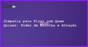 Simpatia para Ficar com Quem Quiser: Poder de Escolha e Atração - simpatia para ficar com quem quiser