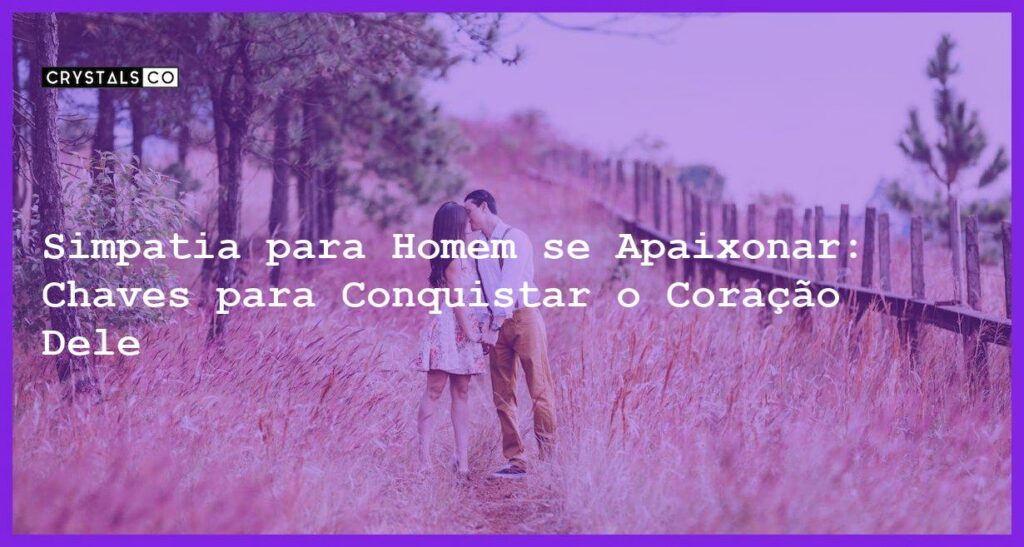 Simpatia para Homem se Apaixonar: Chaves para Conquistar o Coração Dele - simpatia para homem se apaixonar