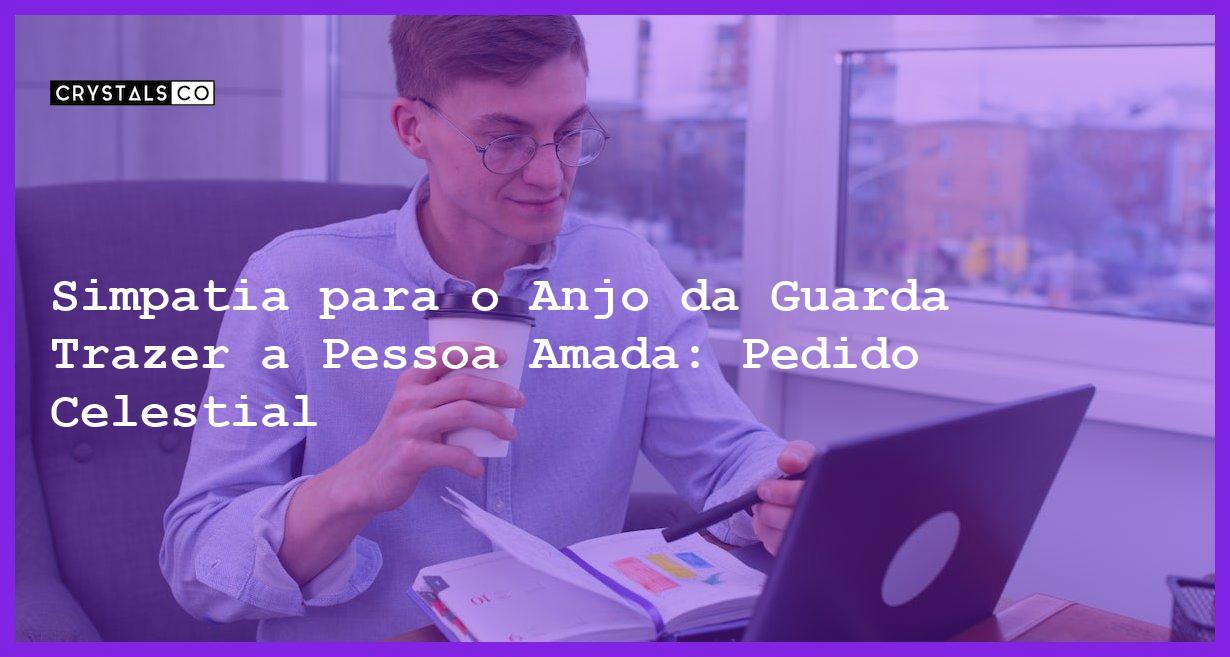 Simpatia para o Anjo da Guarda Trazer a Pessoa Amada: Pedido Celestial - simpatia para o anjo da guarda trazer a pessoa amada