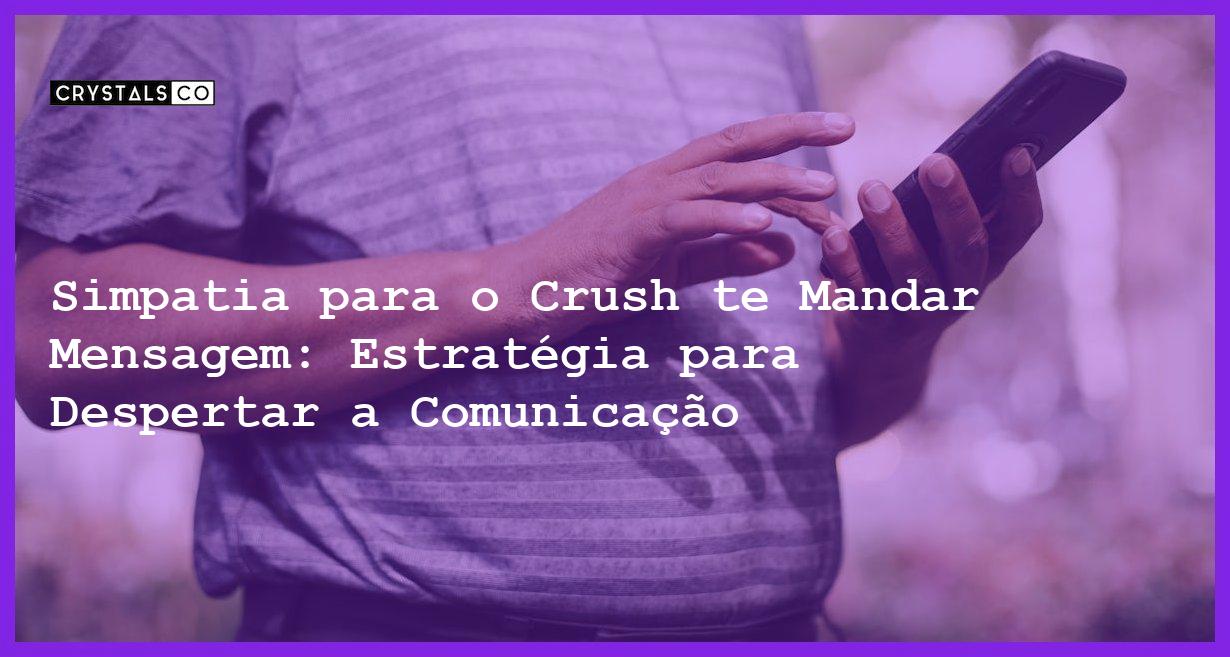 Simpatia para o Crush te Mandar Mensagem: Estratégia para Despertar a Comunicação - simpatia para o crush te mandar mensagem