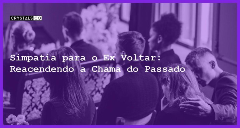 Simpatia para o Ex Voltar: Reacendendo a Chama do Passado - simpatia para o ex voltar