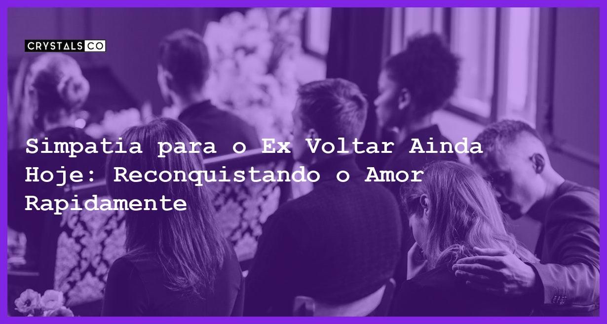 Simpatia para o Ex Voltar Ainda Hoje: Reconquistando o Amor Rapidamente - simpatia para o ex voltar ainda hoje