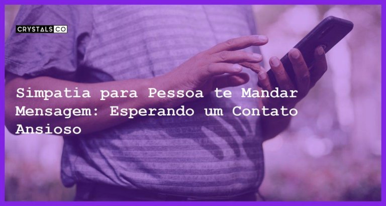 Simpatia para Pessoa te Mandar Mensagem: Esperando um Contato Ansioso - simpatia para pessoa te mandar mensagem