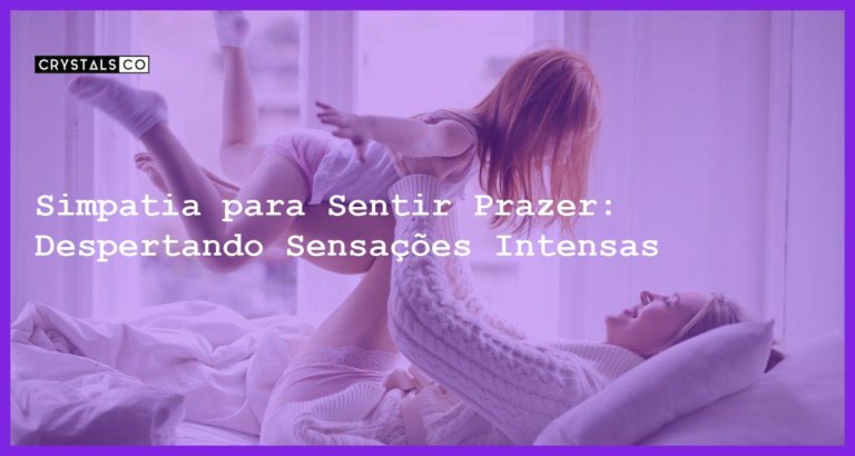 Simpatia para Sentir Prazer: Despertando Sensações Intensas - simpatia para sentir prazer