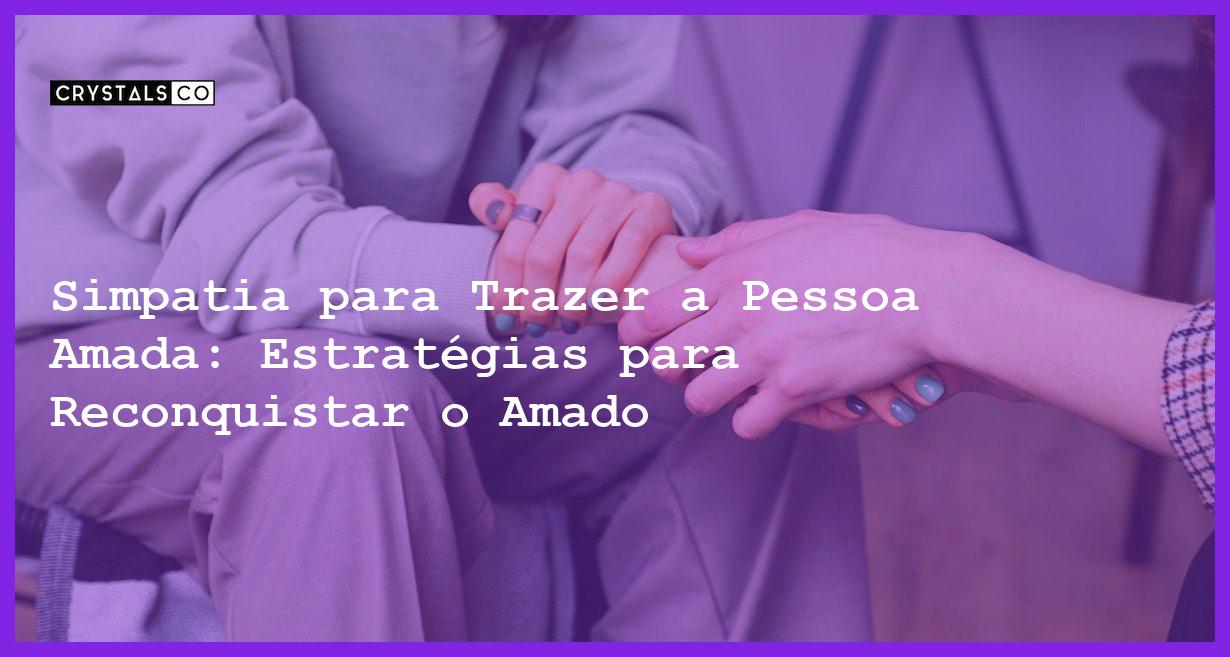 Simpatia para Trazer a Pessoa Amada: Estratégias para Reconquistar o Amado - simpatia para trazer a pessoa amada