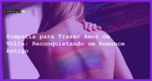 Simpatia para Trazer Amor de Volta: Reconquistando um Romance Antigo - simpatia para trazer amor de volta