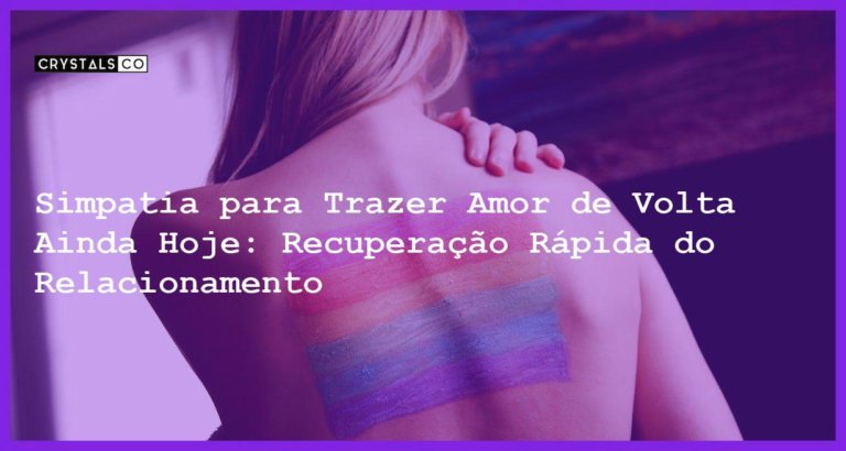 Simpatia para Trazer Amor de Volta Ainda Hoje: Recuperação Rápida do Relacionamento - simpatia para trazer amor de volta ainda hoje