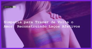 Simpatia para Trazer de Volta o Amor: Reconstruindo Laços Afetivos - simpatia para trazer de volta o amor