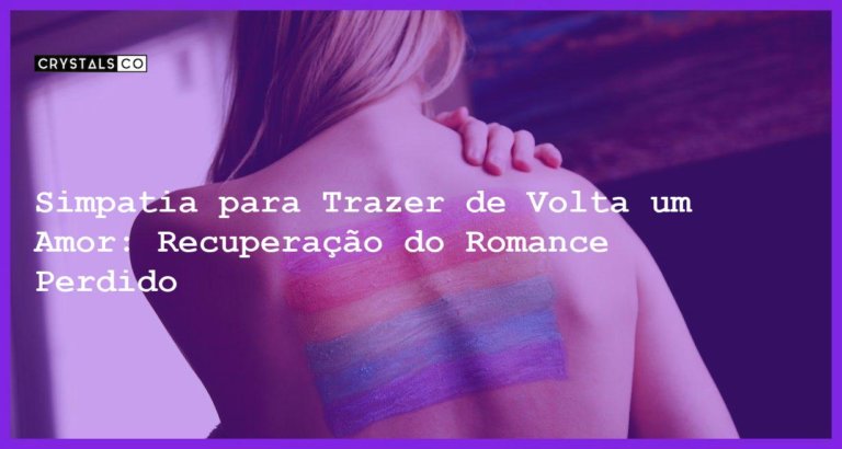 Simpatia para Trazer de Volta um Amor: Recuperação do Romance Perdido - simpatia para trazer de volta um amor