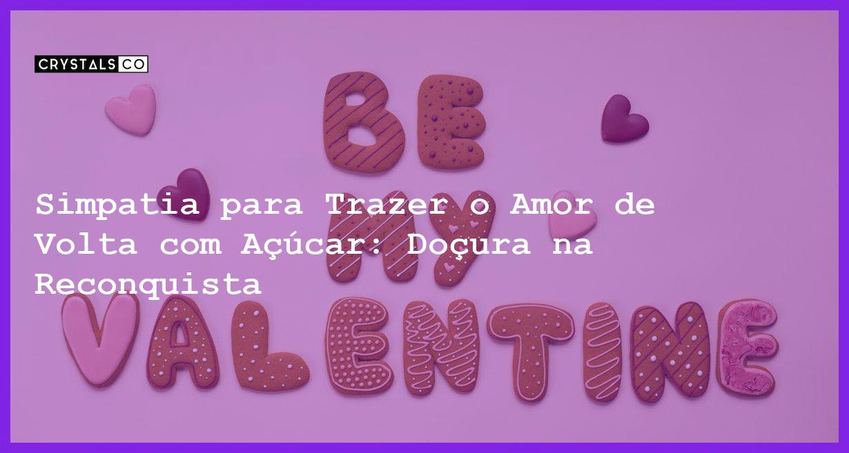 Simpatia para Trazer o Amor de Volta com Açúcar: Doçura na Reconquista - simpatia para trazer o amor de volta com açúcar