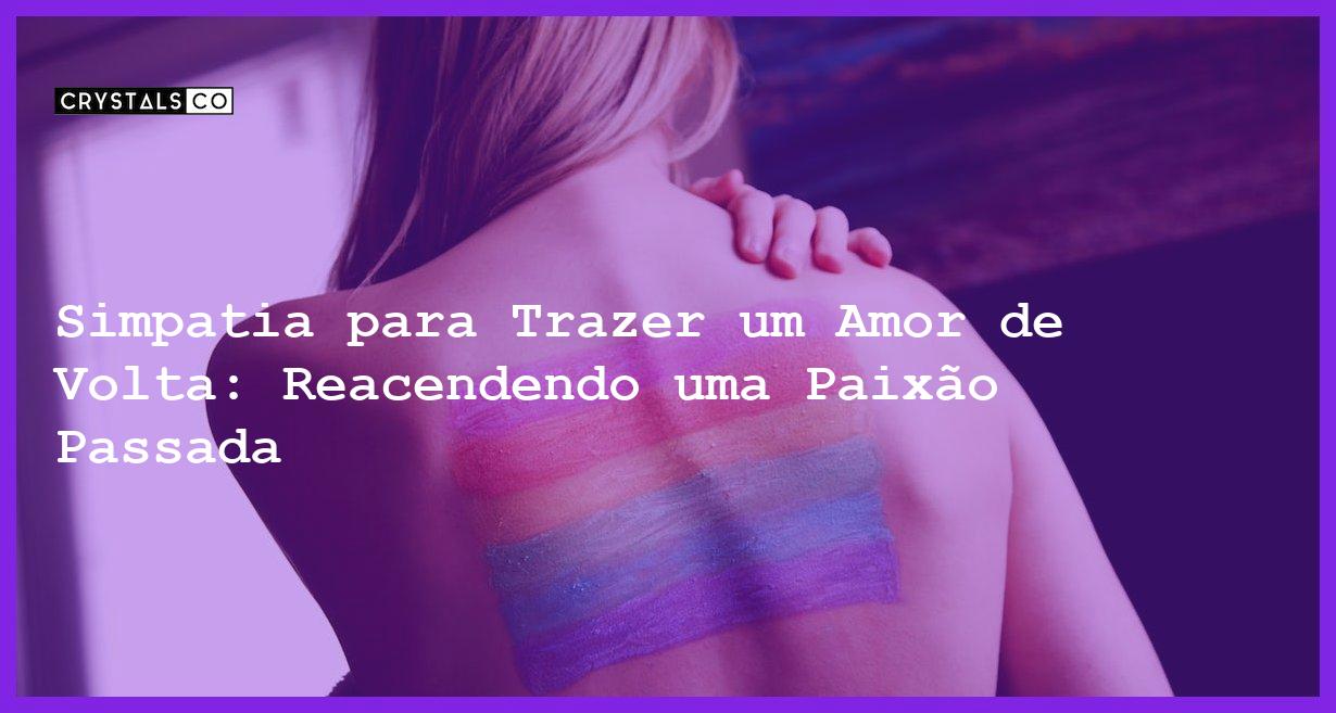 Simpatia para Trazer um Amor de Volta: Reacendendo uma Paixão Passada - simpatia para trazer um amor de volta