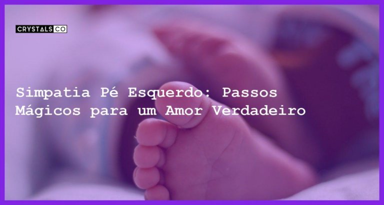 Simpatia Pé Esquerdo: Passos Mágicos para um Amor Verdadeiro - simpatia pé esquerdo