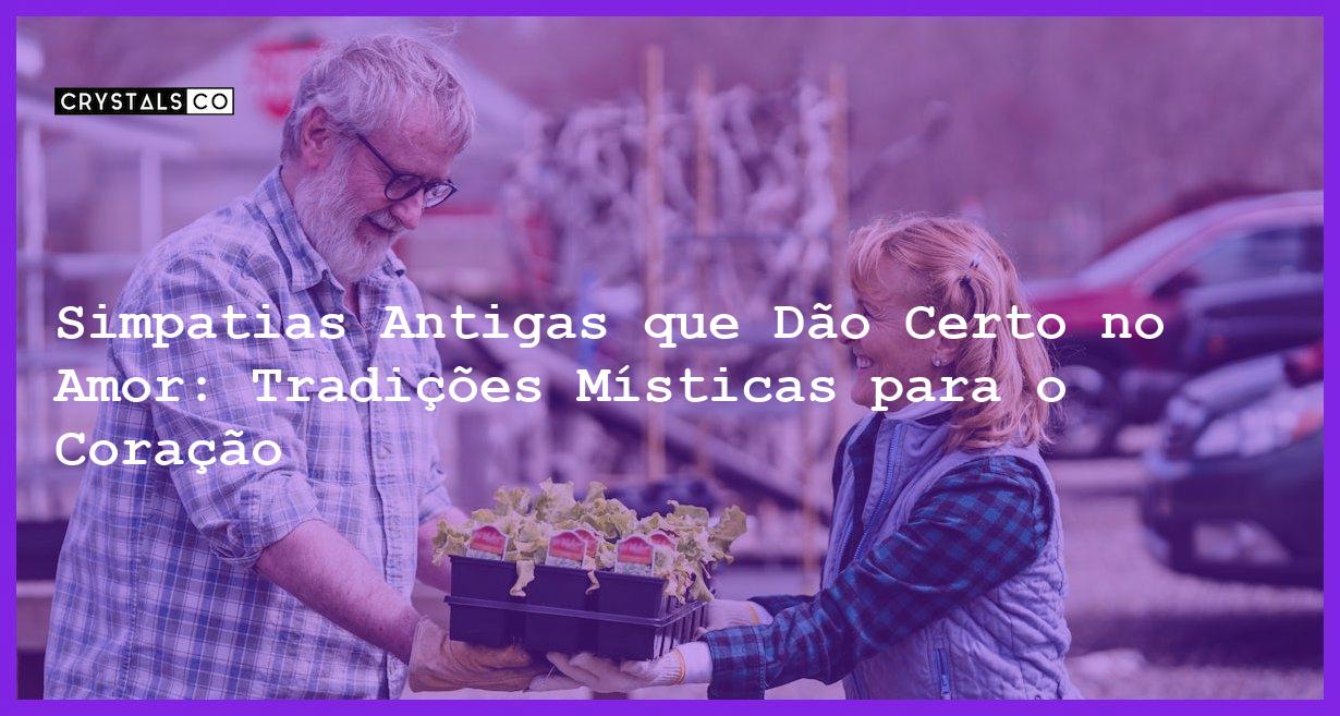 Simpatias Antigas que Dão Certo no Amor: Tradições Místicas para o Coração - simpatias antigas que dão certo no amor