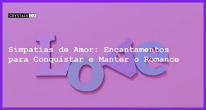 Simpatias de Amor: Encantamentos para Conquistar e Manter o Romance - simpatias de amor