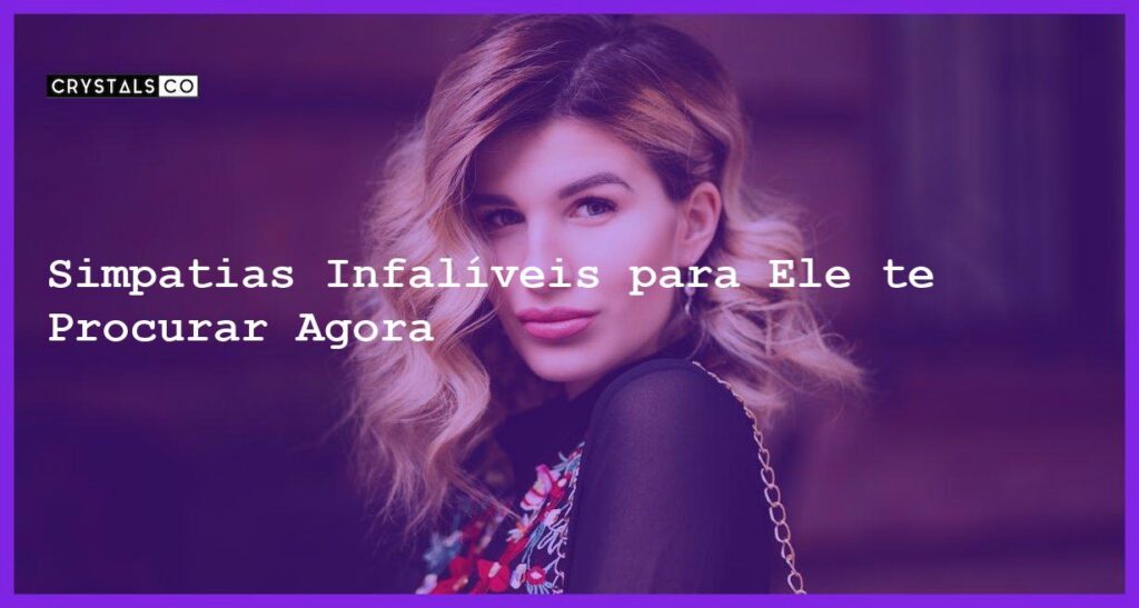 Simpatias Infalíveis para Ele te Procurar Agora - simpatias para ele pensar em mim e me procurar