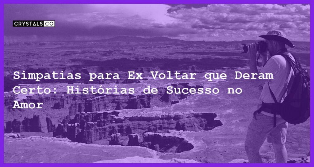 Simpatias para Ex Voltar que Deram Certo: Histórias de Sucesso no Amor - simpatias para ex voltar que deram certo