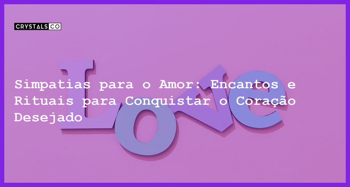 Simpatias para o Amor: Encantos e Rituais para Conquistar o Coração Desejado - simpatias para o amor