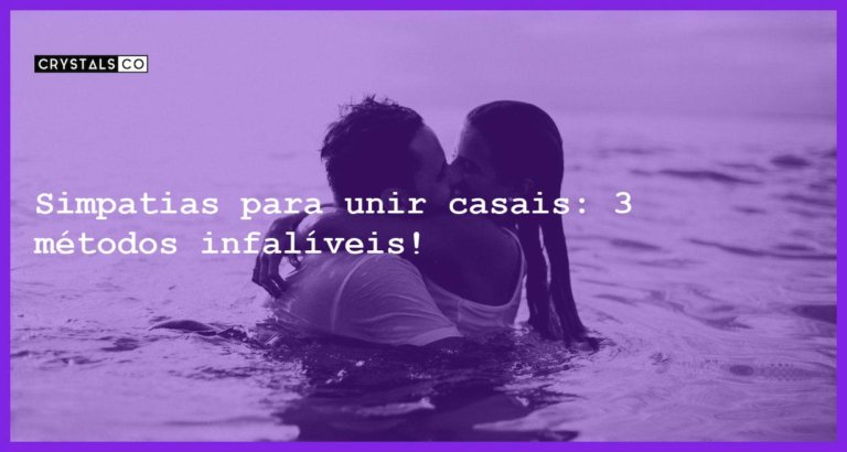 Simpatias para unir casais: 3 métodos infalíveis! - simpatias para unir casais