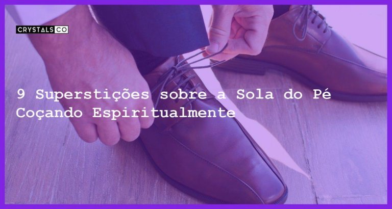 9 Superstições sobre a Sola do Pé Coçando Espiritualmente - sola do pe cocando significado espiritual