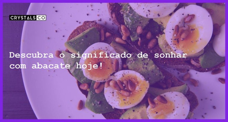 Descubra o significado de sonhar com abacate hoje! - sonhar com abacate