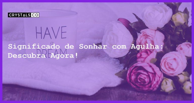 Significado de Sonhar com Agulha: Descubra Agora! - sonhar com agulha