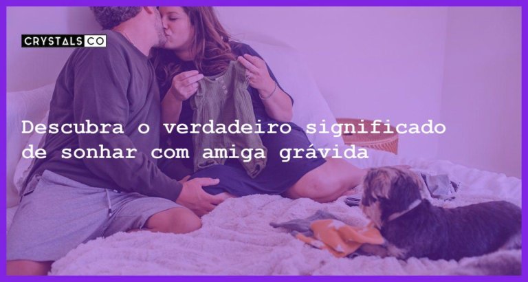 Descubra o verdadeiro significado de sonhar com amiga grávida - sonhar com amiga gravida