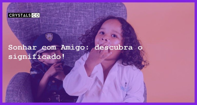 Sonhar com Amigo: descubra o significado! - sonhar com amigo