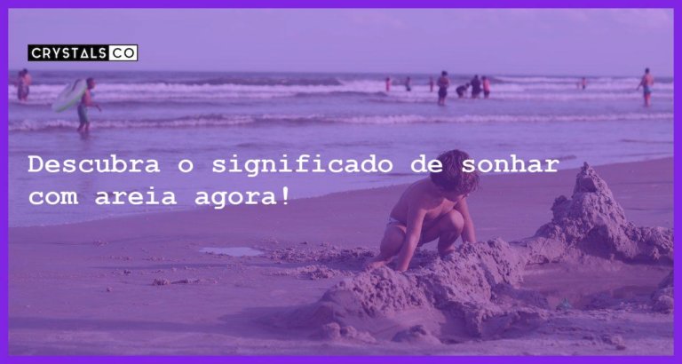 Descubra o significado de sonhar com areia agora! - sonhar com areia